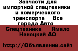 Запчасти для импортной спецтехники  и комерческого транспорта. - Все города Авто » Спецтехника   . Ямало-Ненецкий АО